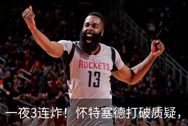 一夜3连炸！怀特塞德打破质疑，郭艾伦正式加盟，范子铭申请交易